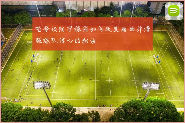哈登谈防守稳固如何改变局面并增强球队信心的秘诀