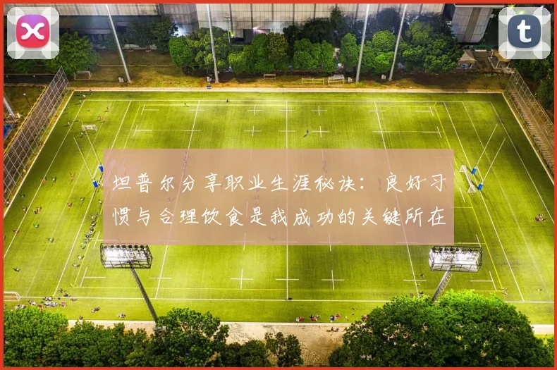 坦普尔分享职业生涯秘诀：良好习惯与合理饮食是我成功的关键所在