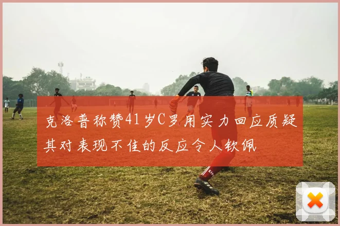 克洛普称赞41岁C罗用实力回应质疑其对表现不佳的反应令人钦佩