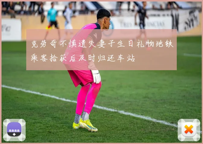 克劳奇不慎遗失妻子生日礼物地铁乘客拾获后及时归还车站