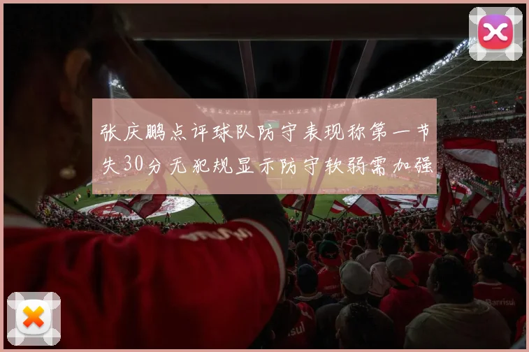 张庆鹏点评球队防守表现称第一节失30分无犯规显示防守软弱需加强