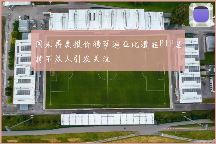 国米再度报价穆萨迪亚比遭拒PIF坚持不放人引发关注