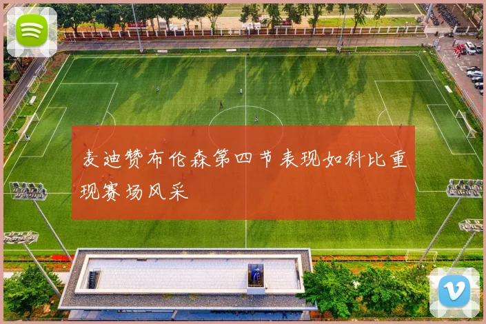 麦迪赞布伦森第四节表现如科比重现赛场风采