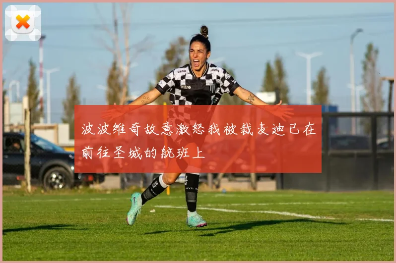 波波维奇故意激怒我被裁麦迪已在前往圣城的航班上